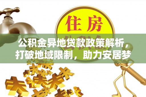 永昌公积金异地贷款政策解析，打破地域限制，助力安居梦想