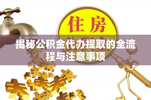 永昌揭秘公积金代办提取的全流程与注意事项