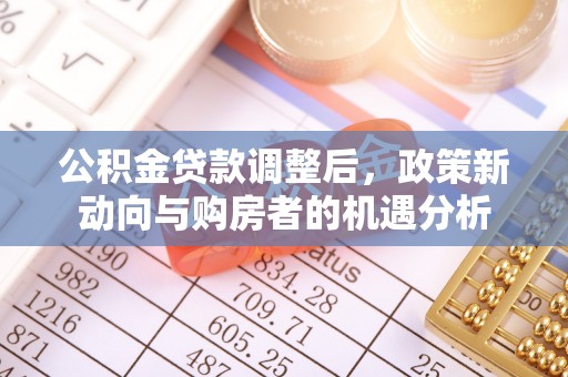 永昌公积金贷款调整后，政策新动向与购房者的机遇分析