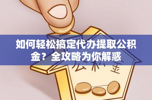 永昌如何轻松搞定代办提取公积金？全攻略为你解惑