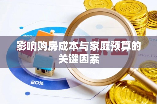 永昌影响购房成本与家庭预算的关键因素