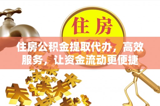 永昌住房公积金提取代办，高效服务，让资金流动更便捷
