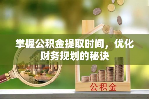 永昌掌握公积金提取时间，优化财务规划的秘诀