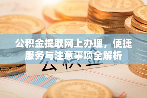永昌公积金提取网上办理，便捷服务与注意事项全解析