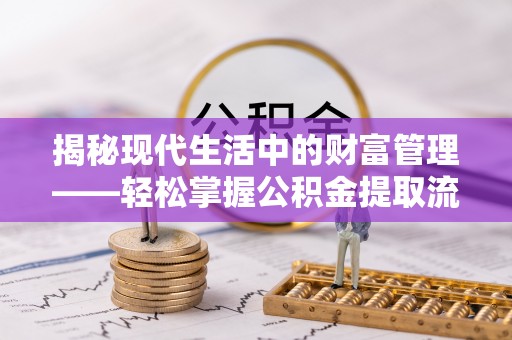 永昌揭秘现代生活中的财富管理——轻松掌握公积金提取流程的艺术