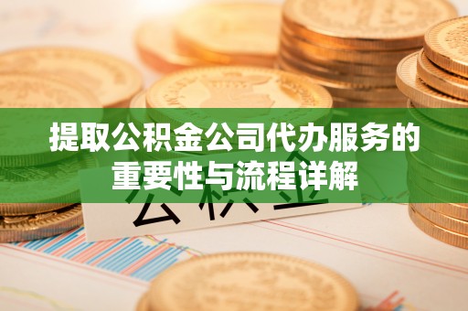 永昌提取公积金公司代办服务的重要性与流程详解