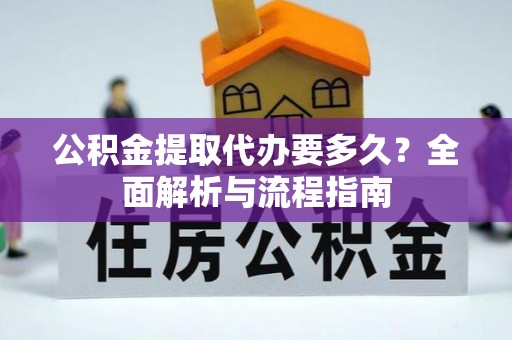 永昌公积金提取代办要多久？全面解析与流程指南