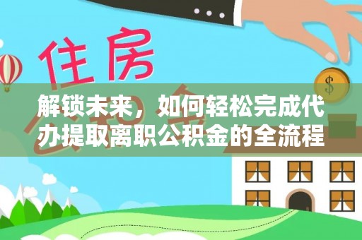 永昌解锁未来，如何轻松完成代办提取离职公积金的全流程