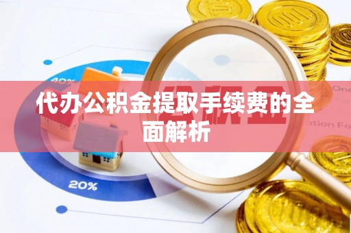 永昌代办公积金提取手续费的全面解析