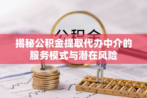永昌揭秘公积金提取代办中介的服务模式与潜在风险