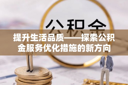 永昌提升生活品质——探索公积金服务优化措施的新方向