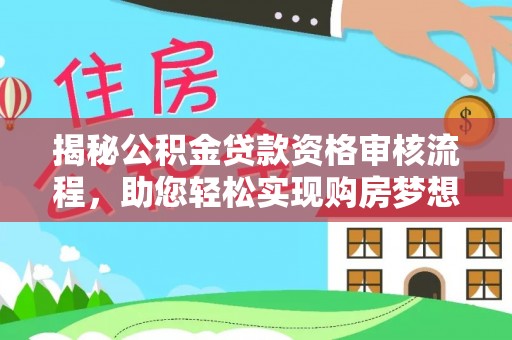 永昌揭秘公积金贷款资格审核流程，助您轻松实现购房梦想