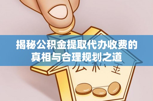 永昌揭秘公积金提取代办收费的真相与合理规划之道