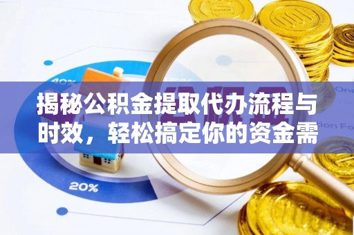 永昌揭秘公积金提取代办流程与时效，轻松搞定你的资金需求