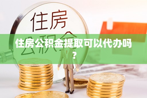 永昌住房公积金提取可以代办吗？