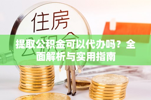 永昌提取公积金可以代办吗？全面解析与实用指南