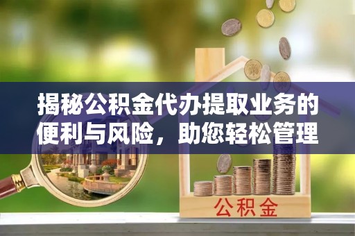 永昌揭秘公积金代办提取业务的便利与风险，助您轻松管理个人财务