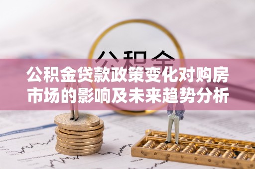 永昌公积金贷款政策变化对购房市场的影响及未来趋势分析