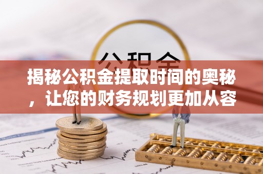 永昌揭秘公积金提取时间的奥秘，让您的财务规划更加从容