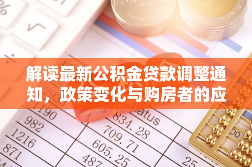 永昌解读最新公积金贷款调整通知，政策变化与购房者的应对策略