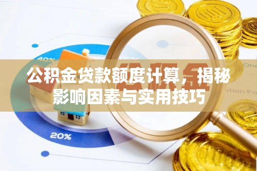 永昌公积金贷款额度计算，揭秘影响因素与实用技巧