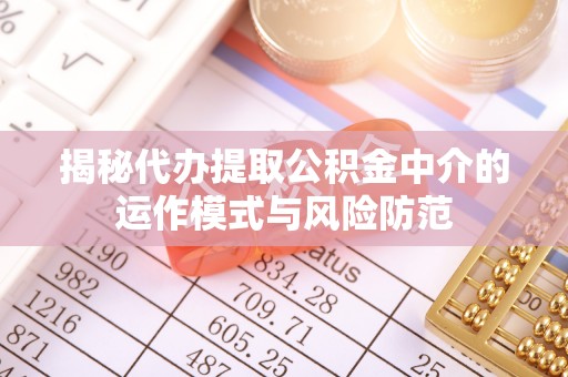 永昌揭秘代办提取公积金中介的运作模式与风险防范