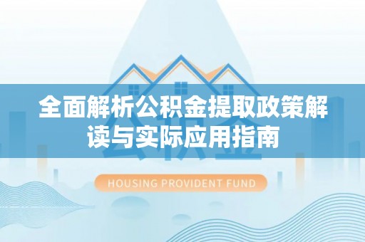 永昌全面解析公积金提取政策解读与实际应用指南