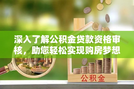 永昌深入了解公积金贷款资格审核，助您轻松实现购房梦想