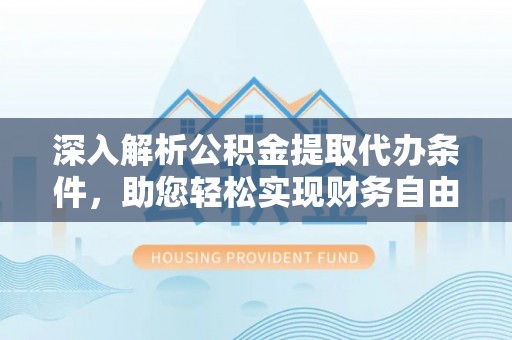 永昌深入解析公积金提取代办条件，助您轻松实现财务自由