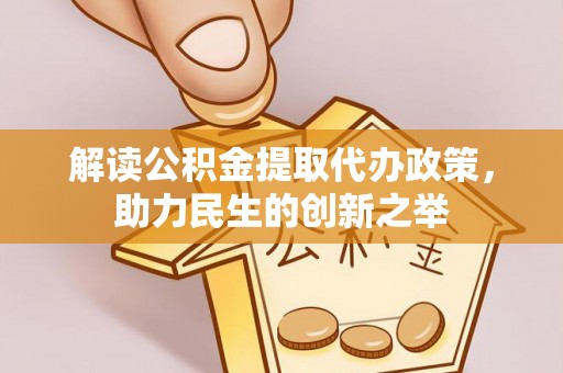 永昌解读公积金提取代办政策，助力民生的创新之举
