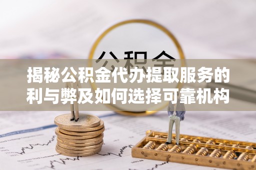 永昌揭秘公积金代办提取服务的利与弊及如何选择可靠机构