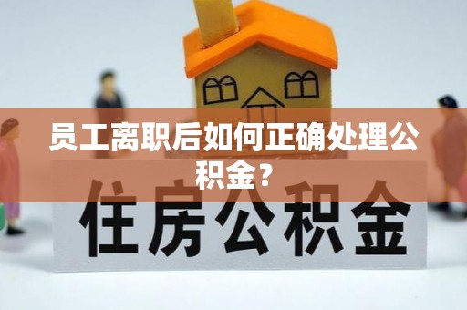 永昌员工离职后如何正确处理公积金？