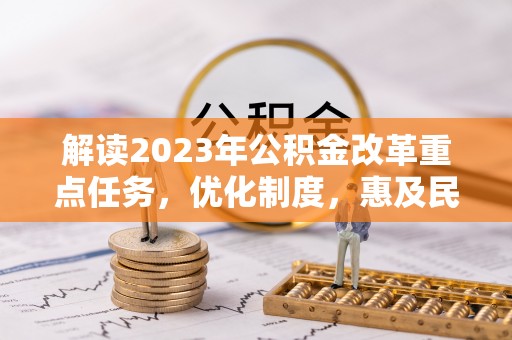 永昌解读2023年公积金改革重点任务，优化制度，惠及民生