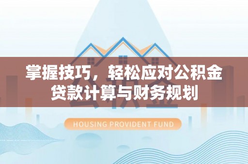 永昌掌握技巧，轻松应对公积金贷款计算与财务规划