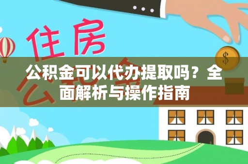 永昌公积金可以代办提取吗？全面解析与操作指南
