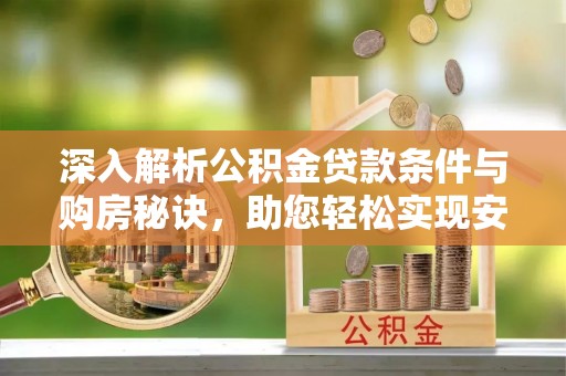 永昌深入解析公积金贷款条件与购房秘诀，助您轻松实现安居梦