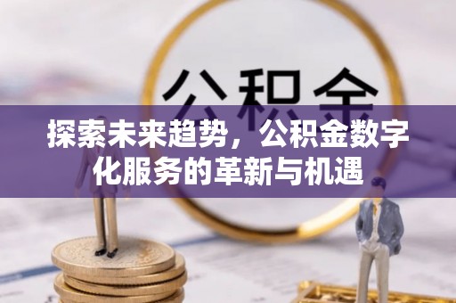 永昌探索未来趋势，公积金数字化服务的革新与机遇