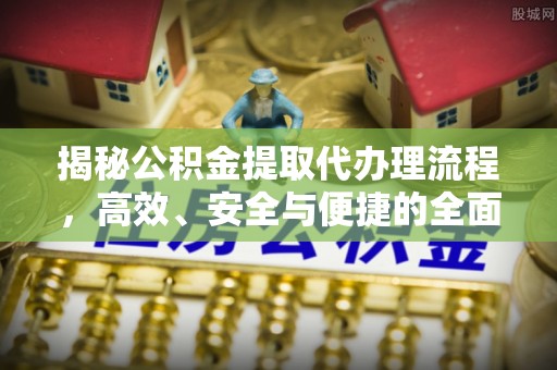 永昌揭秘公积金提取代办理流程，高效、安全与便捷的全面解析