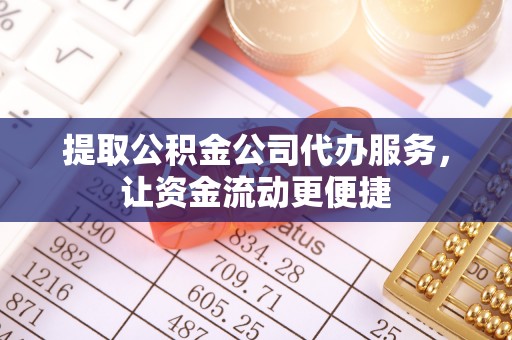 永昌提取公积金公司代办服务，让资金流动更便捷