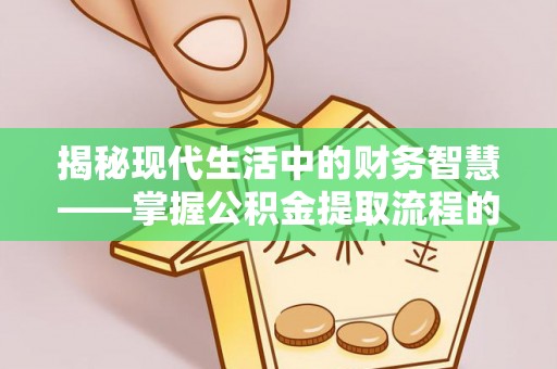永昌揭秘现代生活中的财务智慧——掌握公积金提取流程的关键步骤