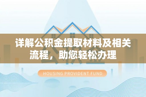 永昌详解公积金提取材料及相关流程，助您轻松办理