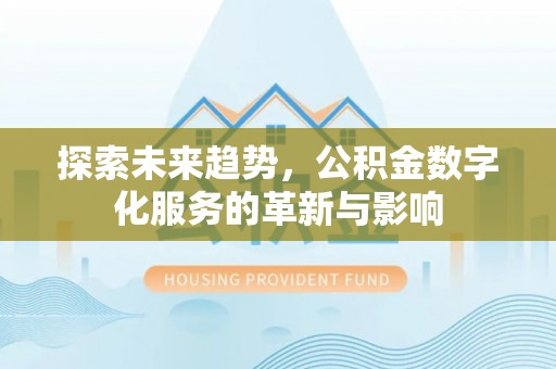 永昌探索未来趋势，公积金数字化服务的革新与影响