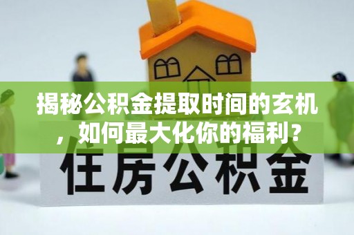 永昌揭秘公积金提取时间的玄机，如何最大化你的福利？