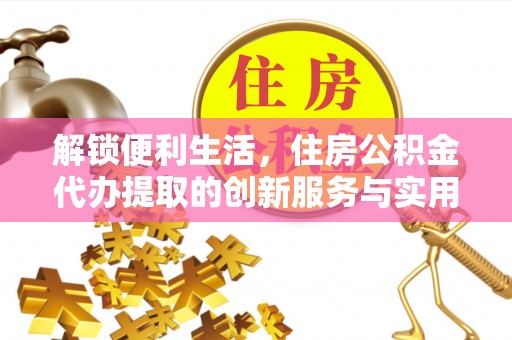 永昌解锁便利生活，住房公积金代办提取的创新服务与实用指南