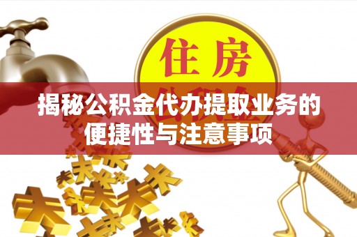 永昌揭秘公积金代办提取业务的便捷性与注意事项