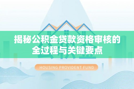 永昌揭秘公积金贷款资格审核的全过程与关键要点