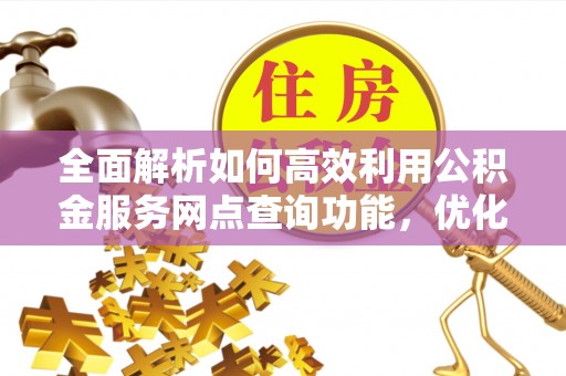 永昌全面解析如何高效利用公积金服务网点查询功能，优化生活理财规划