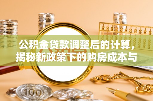 永昌公积金贷款调整后的计算，揭秘新政策下的购房成本与规划