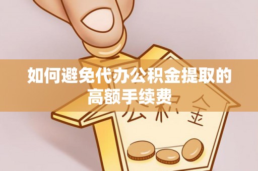 永昌如何避免代办公积金提取的高额手续费