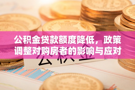 永昌公积金贷款额度降低，政策调整对购房者的影响与应对策略